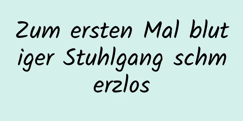 Zum ersten Mal blutiger Stuhlgang schmerzlos