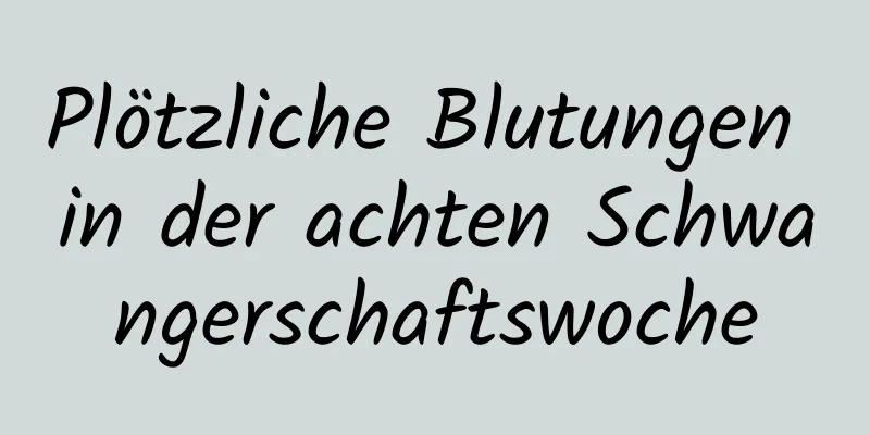 Plötzliche Blutungen in der achten Schwangerschaftswoche