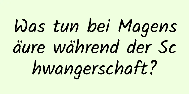 Was tun bei Magensäure während der Schwangerschaft?