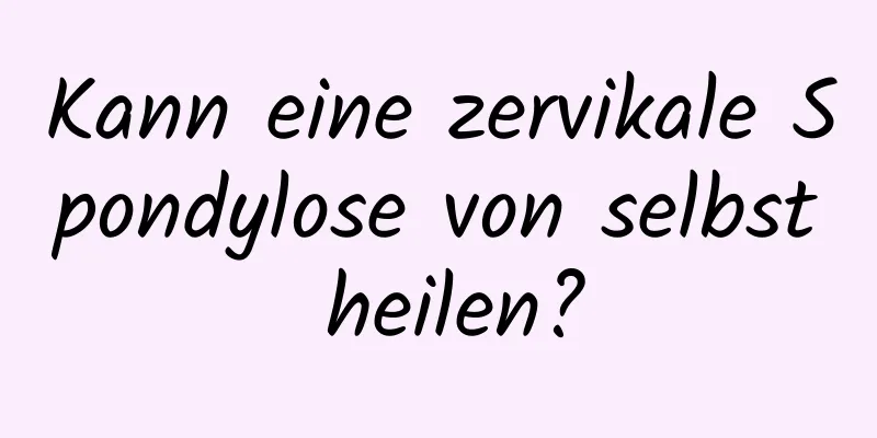 Kann eine zervikale Spondylose von selbst heilen?