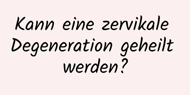 Kann eine zervikale Degeneration geheilt werden?