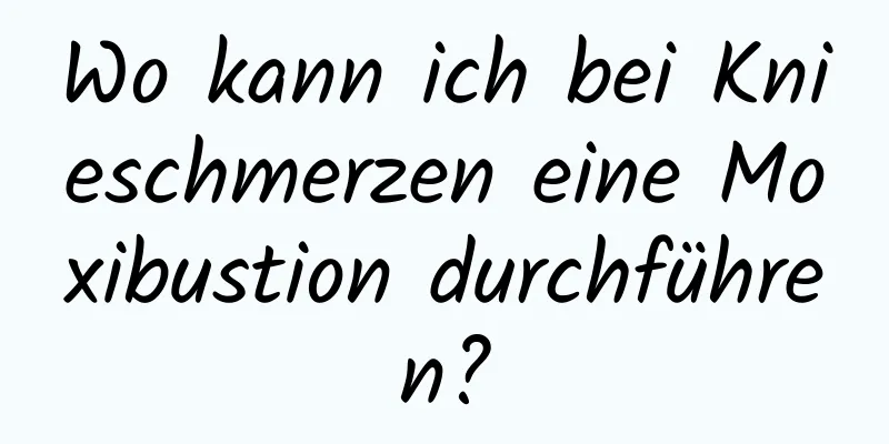 Wo kann ich bei Knieschmerzen eine Moxibustion durchführen?