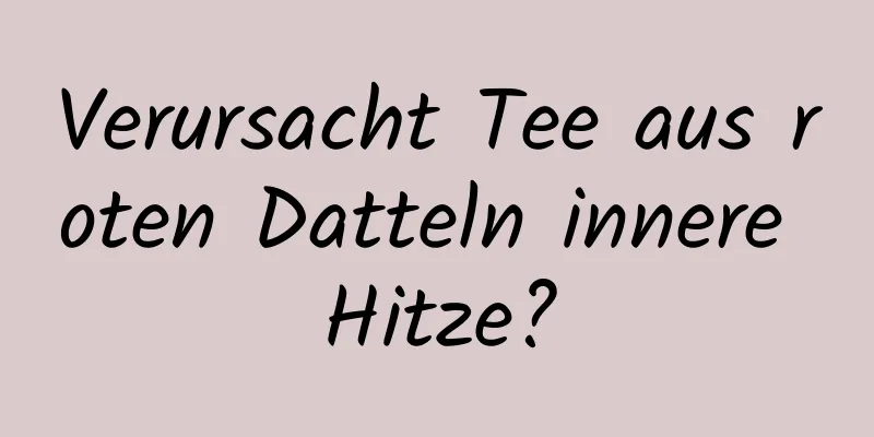 Verursacht Tee aus roten Datteln innere Hitze?