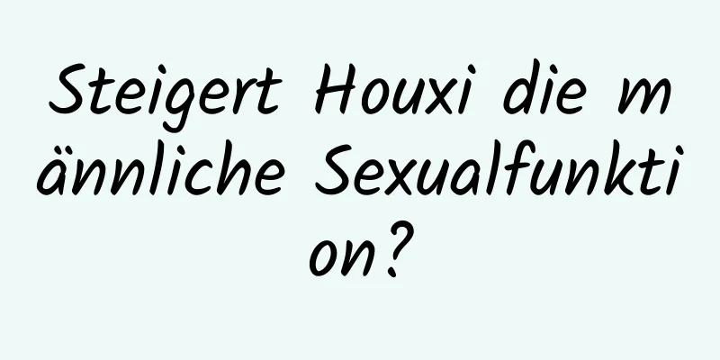 Steigert Houxi die männliche Sexualfunktion?