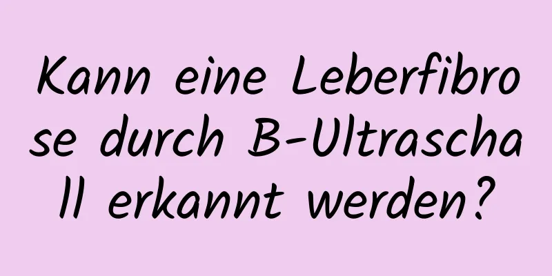 Kann eine Leberfibrose durch B-Ultraschall erkannt werden?