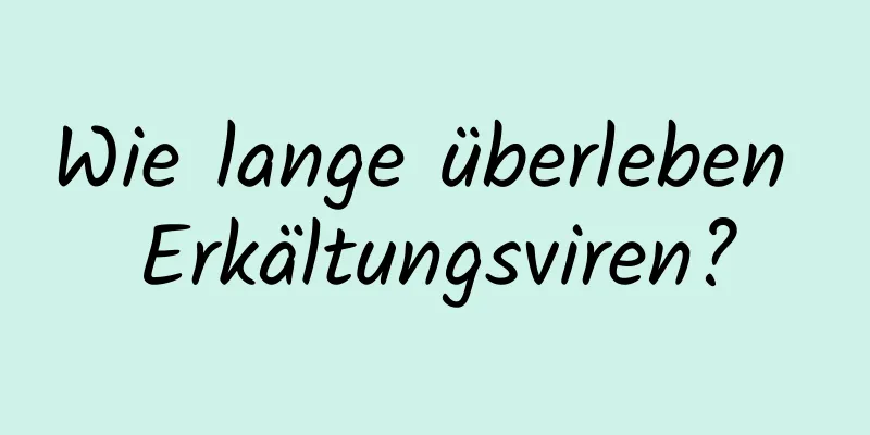 Wie lange überleben Erkältungsviren?