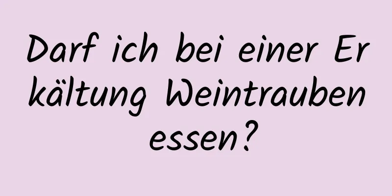 Darf ich bei einer Erkältung Weintrauben essen?