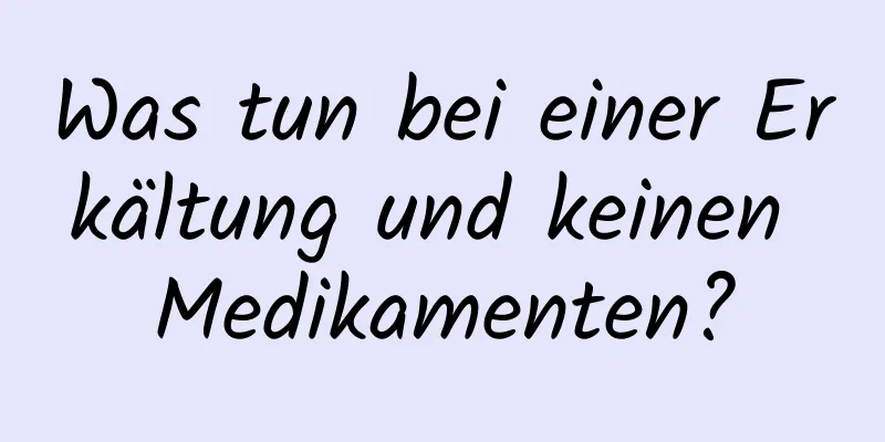 Was tun bei einer Erkältung und keinen Medikamenten?