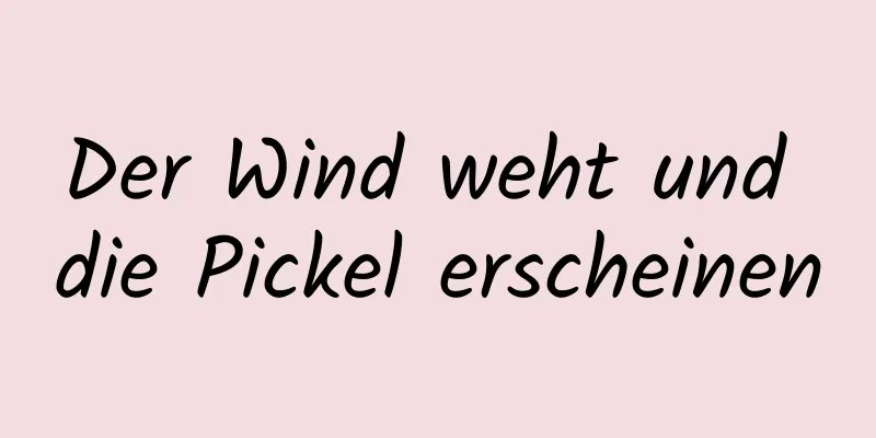 Der Wind weht und die Pickel erscheinen