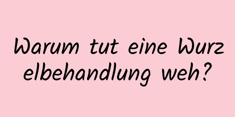 Warum tut eine Wurzelbehandlung weh?