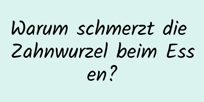 Warum schmerzt die Zahnwurzel beim Essen?