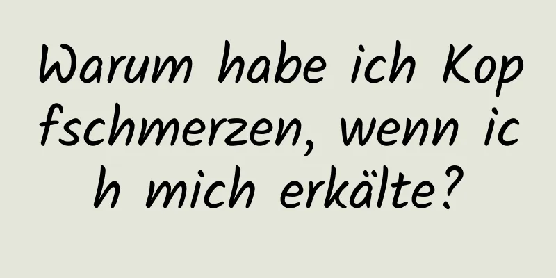 Warum habe ich Kopfschmerzen, wenn ich mich erkälte?