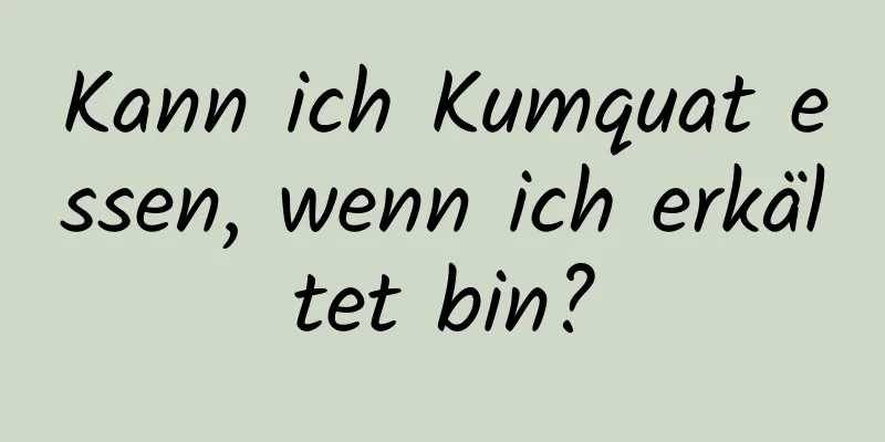 Kann ich Kumquat essen, wenn ich erkältet bin?