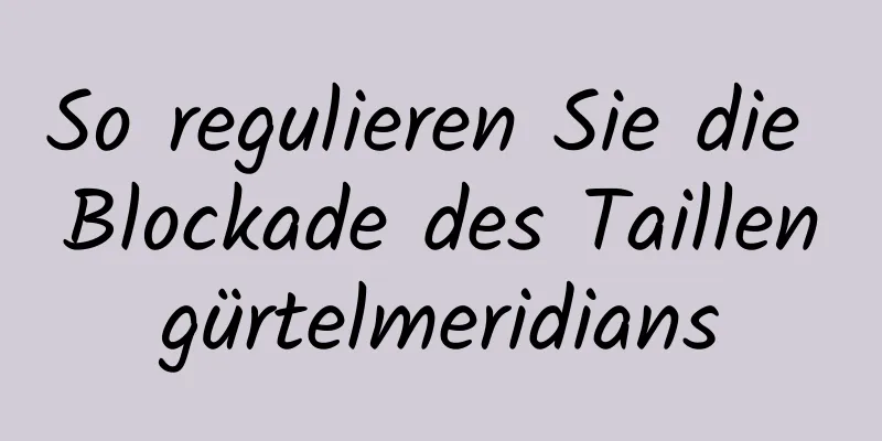 So regulieren Sie die Blockade des Taillengürtelmeridians