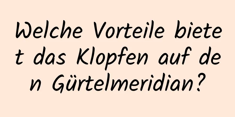 Welche Vorteile bietet das Klopfen auf den Gürtelmeridian?