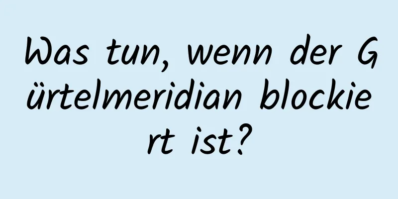 Was tun, wenn der Gürtelmeridian blockiert ist?