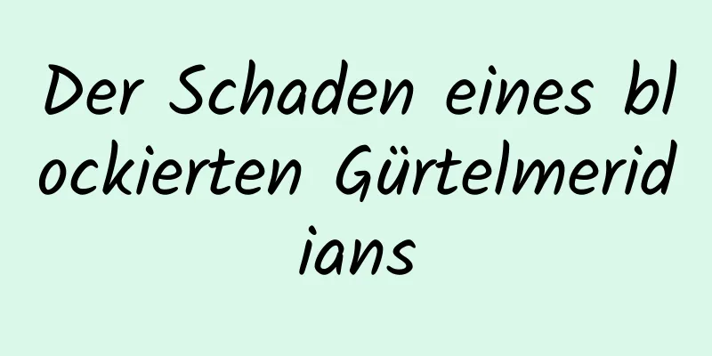 Der Schaden eines blockierten Gürtelmeridians