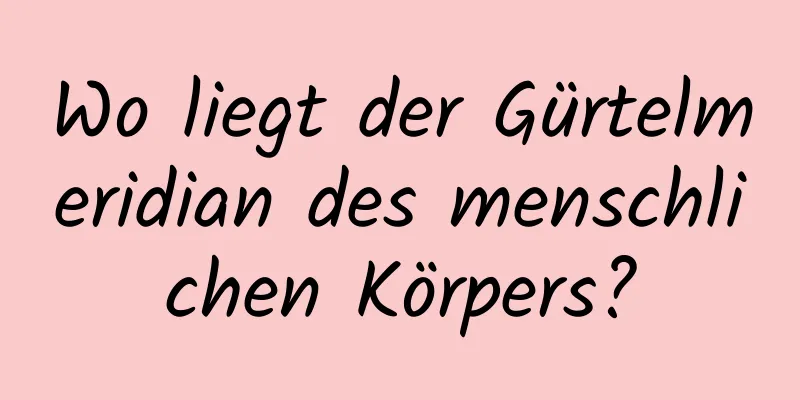 Wo liegt der Gürtelmeridian des menschlichen Körpers?