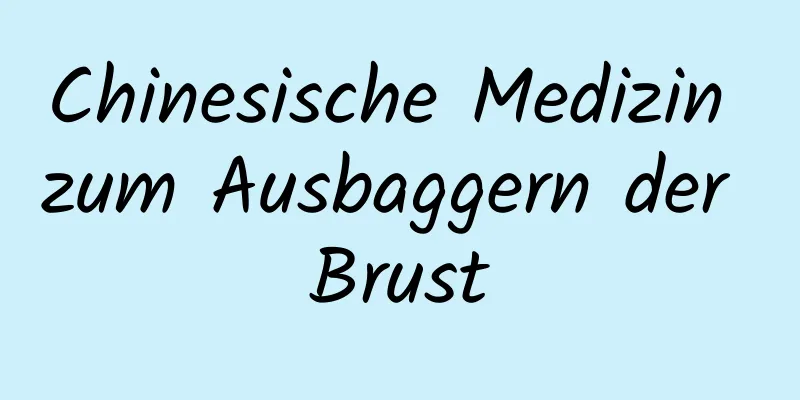 Chinesische Medizin zum Ausbaggern der Brust