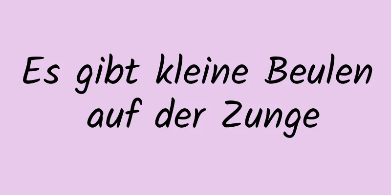 Es gibt kleine Beulen auf der Zunge