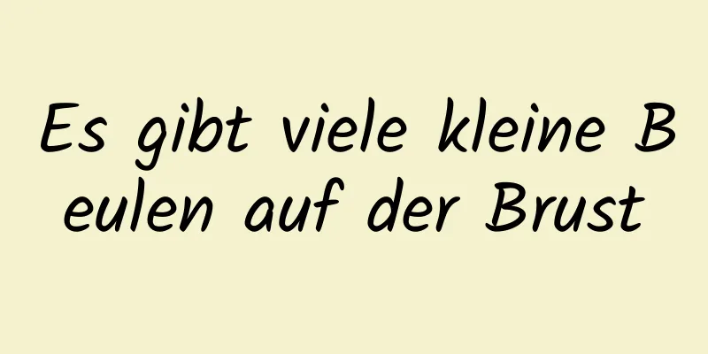 Es gibt viele kleine Beulen auf der Brust