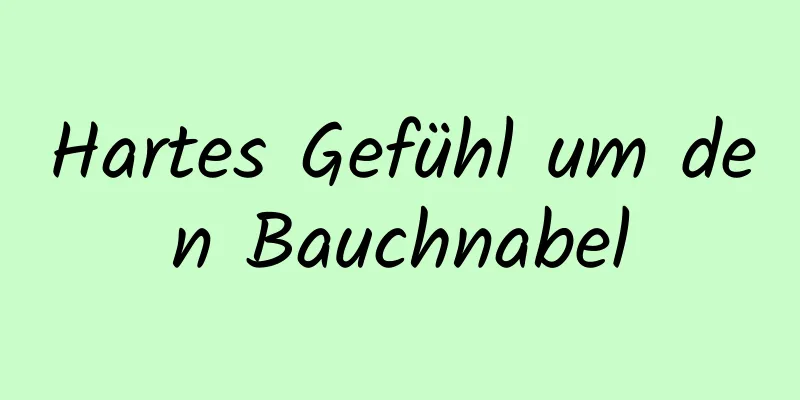 Hartes Gefühl um den Bauchnabel