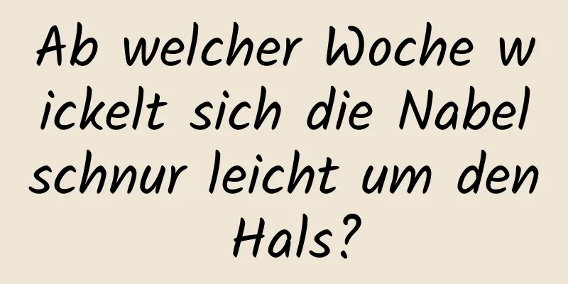 Ab welcher Woche wickelt sich die Nabelschnur leicht um den Hals?