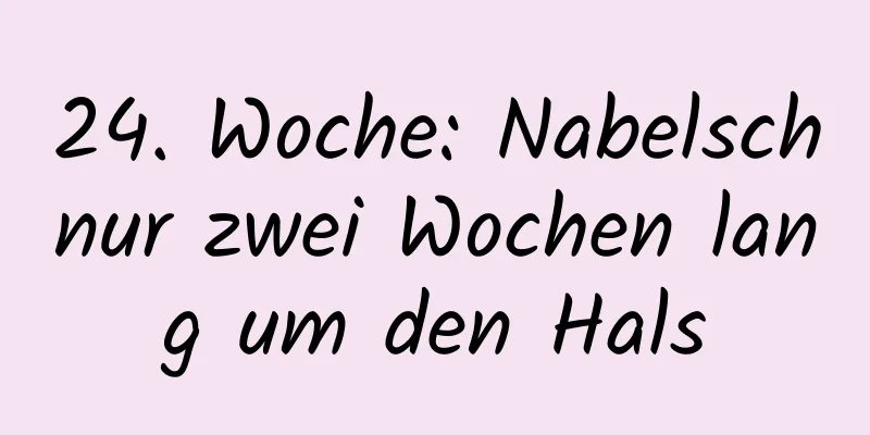 24. Woche: Nabelschnur zwei Wochen lang um den Hals