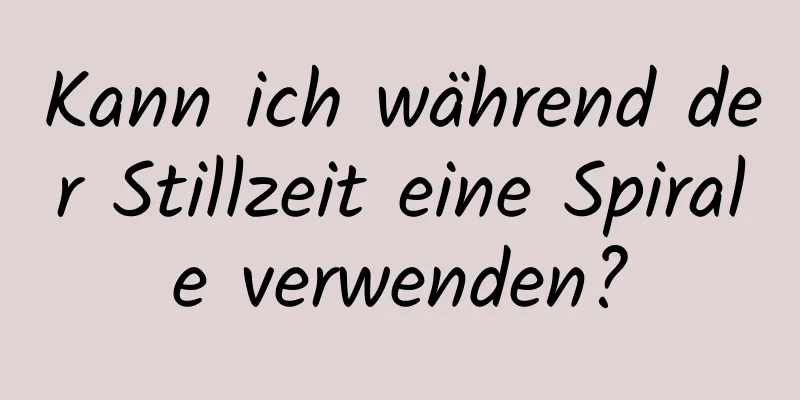 Kann ich während der Stillzeit eine Spirale verwenden?