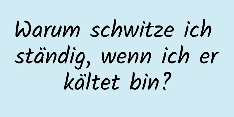 Warum schwitze ich ständig, wenn ich erkältet bin?