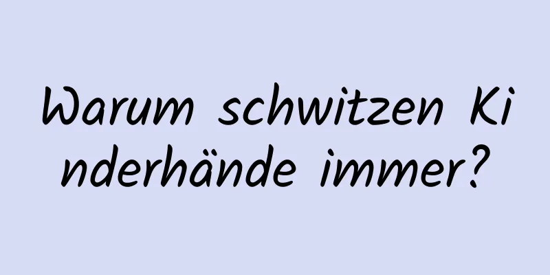 Warum schwitzen Kinderhände immer?