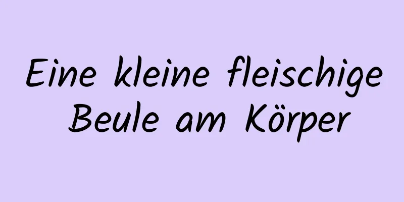 Eine kleine fleischige Beule am Körper