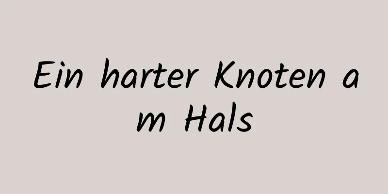 Ein harter Knoten am Hals