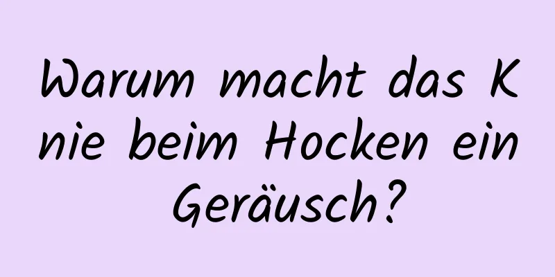 Warum macht das Knie beim Hocken ein Geräusch?