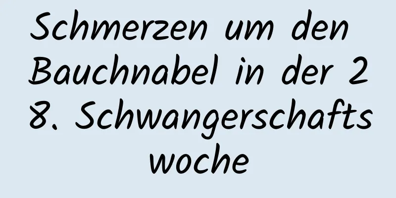 Schmerzen um den Bauchnabel in der 28. Schwangerschaftswoche