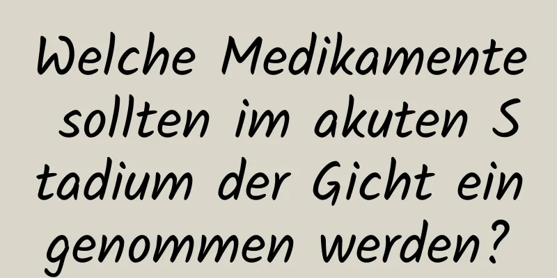 Welche Medikamente sollten im akuten Stadium der Gicht eingenommen werden?