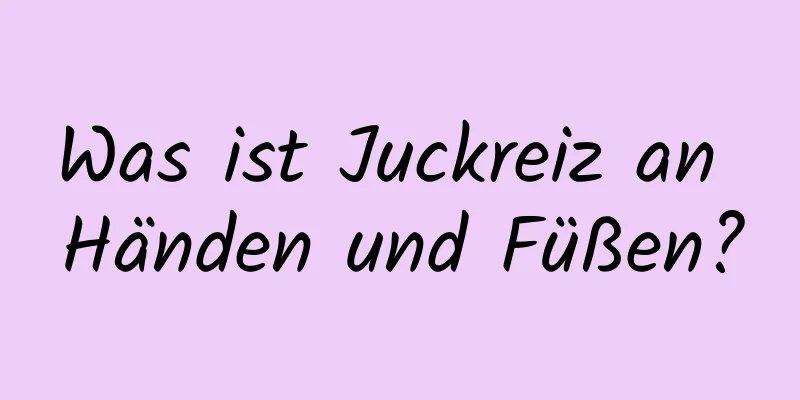 Was ist Juckreiz an Händen und Füßen?