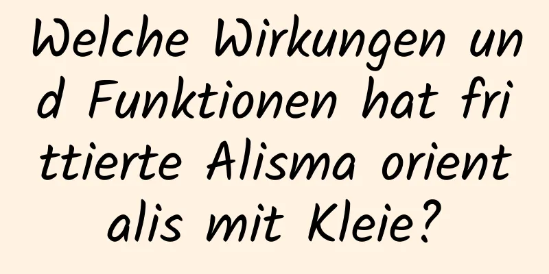 Welche Wirkungen und Funktionen hat frittierte Alisma orientalis mit Kleie?