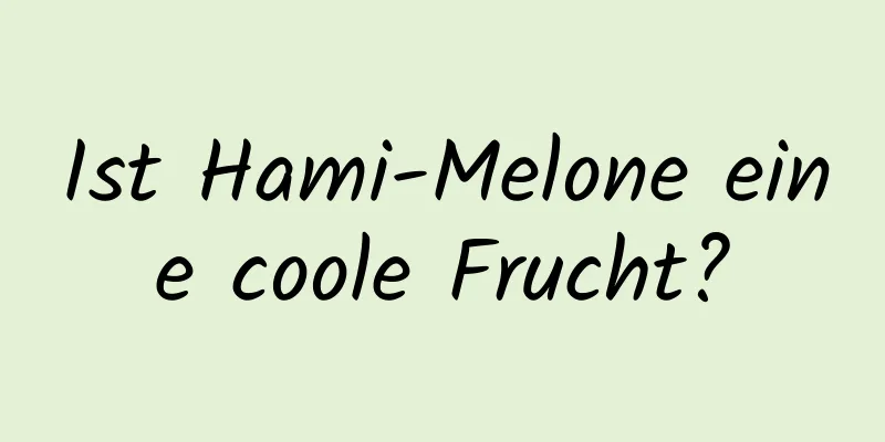 Ist Hami-Melone eine coole Frucht?