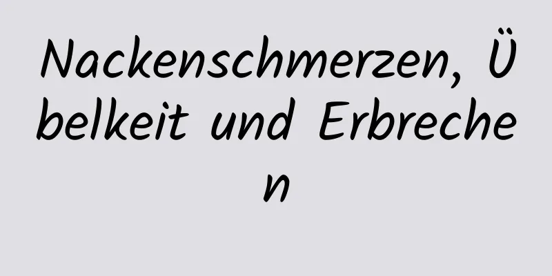 Nackenschmerzen, Übelkeit und Erbrechen