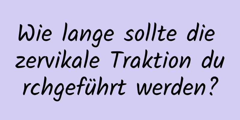 Wie lange sollte die zervikale Traktion durchgeführt werden?