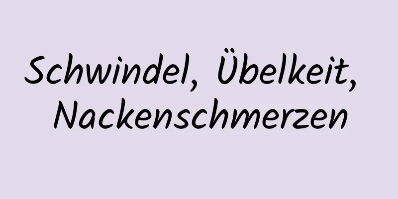 Schwindel, Übelkeit, Nackenschmerzen