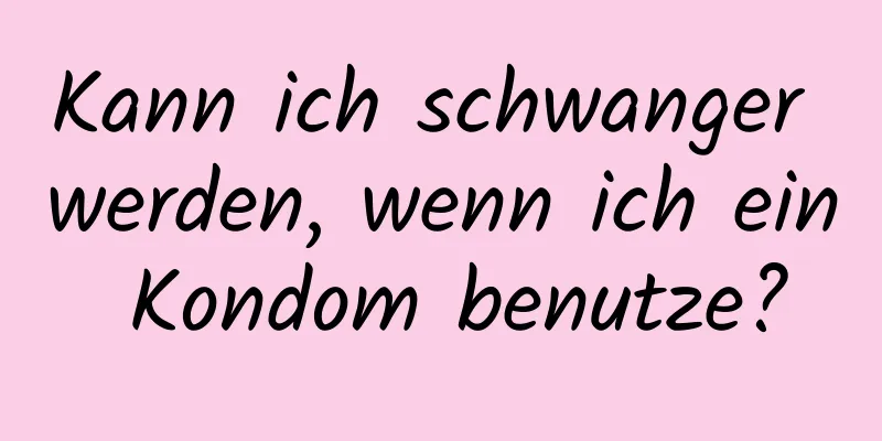 Kann ich schwanger werden, wenn ich ein Kondom benutze?