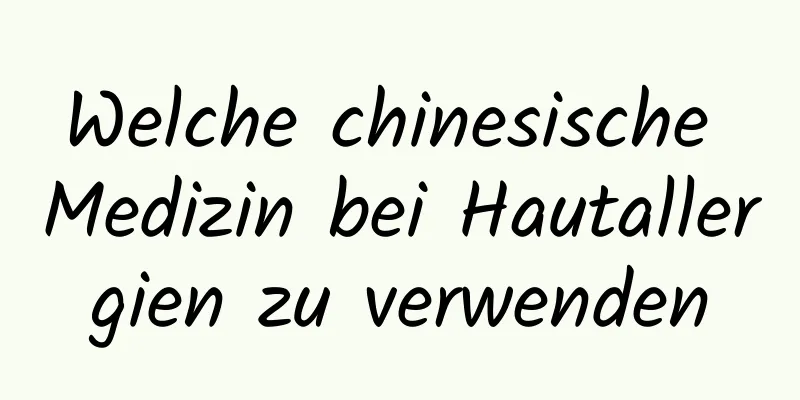 Welche chinesische Medizin bei Hautallergien zu verwenden