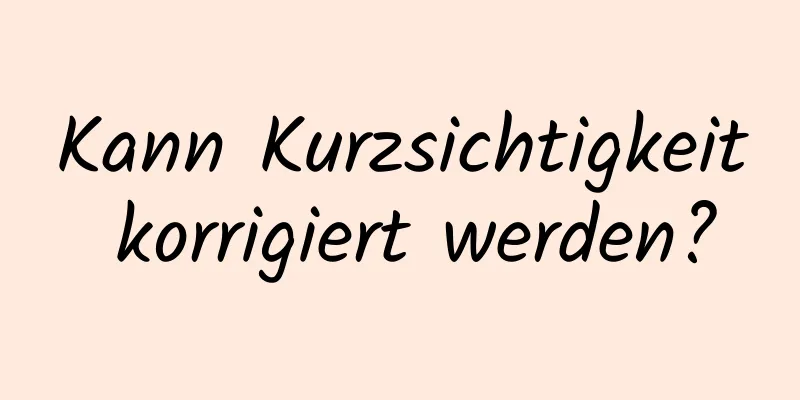 Kann Kurzsichtigkeit korrigiert werden?