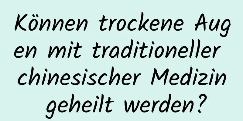 Können trockene Augen mit traditioneller chinesischer Medizin geheilt werden?