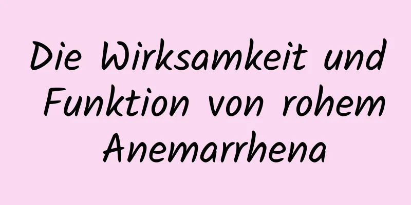 Die Wirksamkeit und Funktion von rohem Anemarrhena