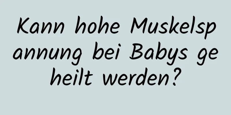 Kann hohe Muskelspannung bei Babys geheilt werden?