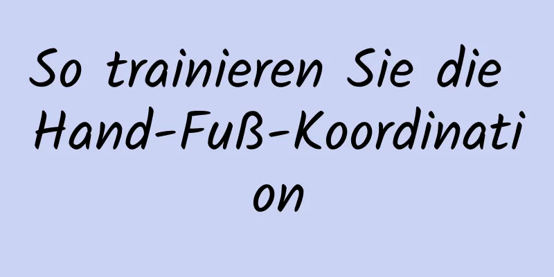 So trainieren Sie die Hand-Fuß-Koordination