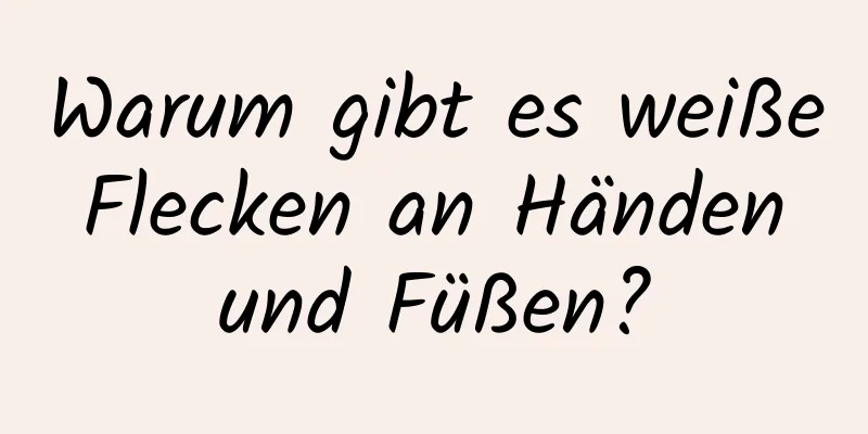 Warum gibt es weiße Flecken an Händen und Füßen?